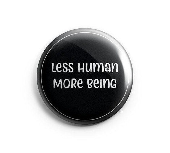 Less Human More Being Pinback Button